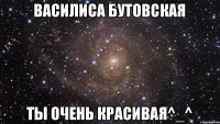 Василиса Бутовская Ты очень красивая^_^