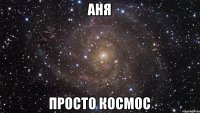 Аня просто космос