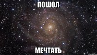 пошол мечтать