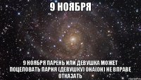 9 ноября 9 ноября парень или девушка может поцеловать парня (девушку) она(он) не вправе отказать