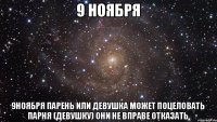 9 ноября 9ноября парень или девушка может поцеловать парня (девушку) они не вправе отказать