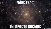 Макс граф ты просто космос