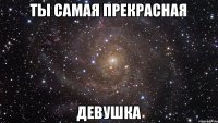 ты самая прекрасная девушка