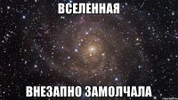 Вселенная внезапно замолчала