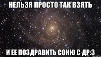 нельзя просто так взять и ее поздравить соню с др:3