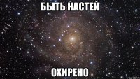 БЫТЬ НАСТЕЙ ОХИРЕНО