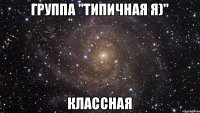 Группа "Типичная Я)" Классная