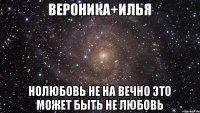 ВЕРОНИКА+ИЛЬЯ НОЛЮБОВЬ НЕ НА ВЕЧНО ЭТО МОЖЕТ БЫТЬ НЕ ЛЮБОВЬ