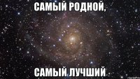 самый родной, самый лучший