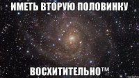 Иметь вторую половинку Восхитительно™