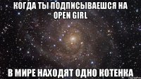 Когда ты подписываешся на Open Girl в мире находят одно котенка