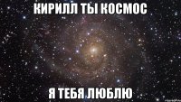 Кирилл ты космос я тебя люблю