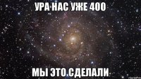 Ура нас уже 400 МЫ ЭТО СДЕЛАЛИ