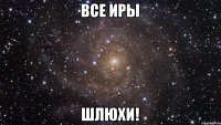 все иры шлюхи!