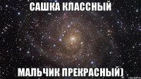 Сашка классный мальчик прекрасный)