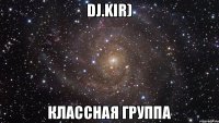 DJ.Kir) Классная группа