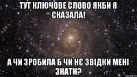 тут ключове слово якби я сказала! а чи зробила б чи нє звідки мені знати?