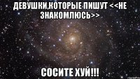 Девушки,которые пишут <<не знакомлюсь>> СОСИТЕ ХУЙ!!!