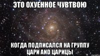 Это охуенное чувтвою Когда подписался на группу Цари and Царицы