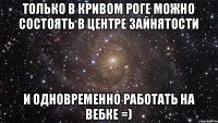 Только в Кривом Роге можно состоять в центре зайнятости и одновременно работать на вебке =)