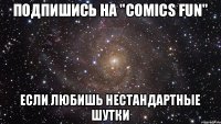 Подпишись на "Comics Fun" Если любишь нестандартные шутки