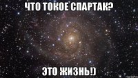 что токое Спартак? это жизнь!)