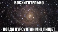 Восхитительно Когда Нурсултан мне пишет