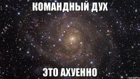 командный дух это ахуенно