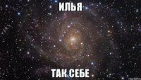 Илья Так себе