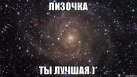 Лизочка ты лучшая )*