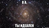 8 А, Ты идеален