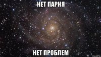 НЕТ ПАРНЯ НЕТ ПРОБЛЕМ