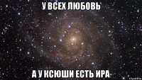 У Всех любовь А у Ксюши есть Ира