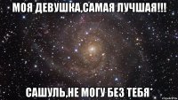 Моя Девушка,Самая Лучшая!!! Сашуль,не могу без тебя*