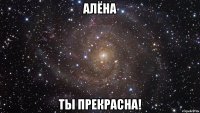 Алёна ты прекрасна!