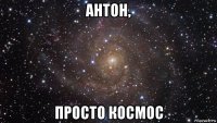 антон, просто космос