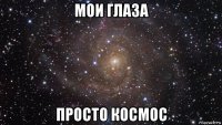 мои глаза просто космос