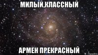 милый,классный армен прекрасный