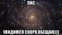 лис увидимся скоро,обещаю)))