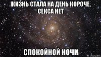 жизнь стала на день короче, секса нет спокойной ночи