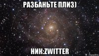 разбаньте плиз) ник:zwitter