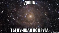 даша ты лучшая подруга