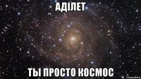 аділет ты просто космос