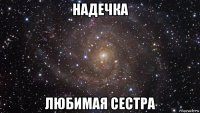 надечка любимая сестра