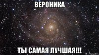 вероника ты самая лучшая!!!