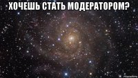 хочешь стать модератором? 