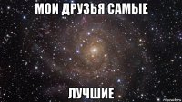 мои друзья самые лучшие