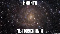 никита ты охуенный