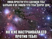 Ника прости что сделала тебе больно я не знала что тебе дорог Ден Но я не настраивала его против тебя)