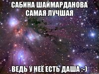 Сабина Шаймарданова самая лучшая Ведь у неё есть Даша :-)